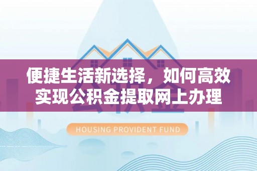 城子河便捷生活新选择，如何高效实现公积金提取网上办理