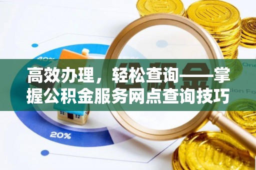城子河高效办理，轻松查询——掌握公积金服务网点查询技巧