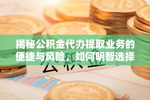 城子河揭秘公积金代办提取业务的便捷与风险，如何明智选择？