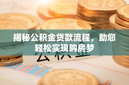 城子河揭秘公积金贷款流程，助您轻松实现购房梦