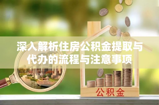 城子河深入解析住房公积金提取与代办的流程与注意事项