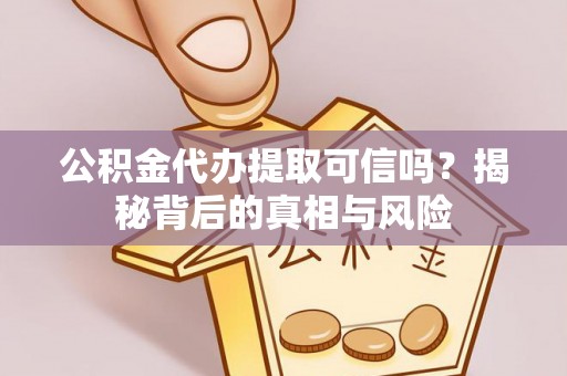 城子河公积金代办提取可信吗？揭秘背后的真相与风险