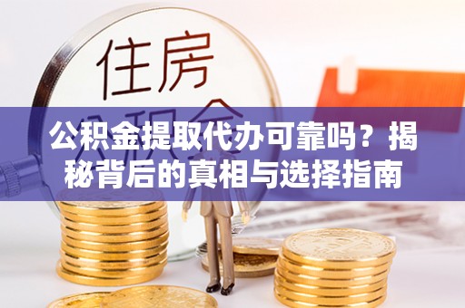 城子河公积金提取代办可靠吗？揭秘背后的真相与选择指南
