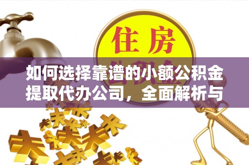 城子河如何选择靠谱的小额公积金提取代办公司，全面解析与实用指南