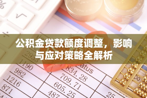 城子河公积金贷款额度调整，影响与应对策略全解析