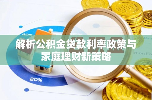 城子河解析公积金贷款利率政策与家庭理财新策略