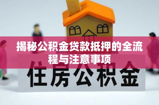 城子河揭秘公积金贷款抵押的全流程与注意事项