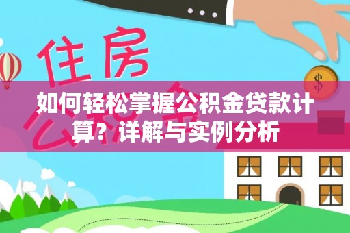 城子河如何轻松掌握公积金贷款计算？详解与实例分析