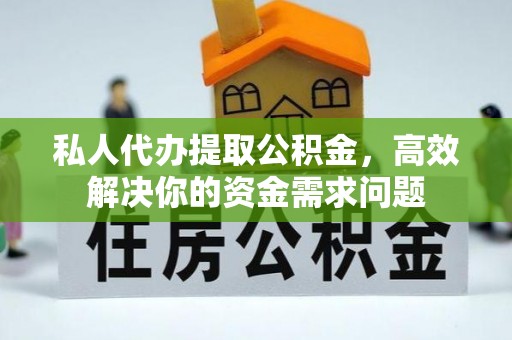 城子河私人代办提取公积金，高效解决你的资金需求问题