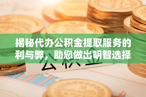 城子河揭秘代办公积金提取服务的利与弊，助您做出明智选择