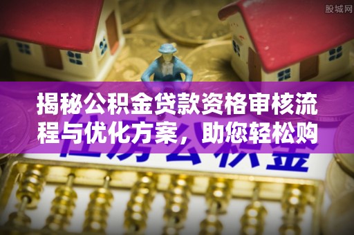 城子河揭秘公积金贷款资格审核流程与优化方案，助您轻松购房