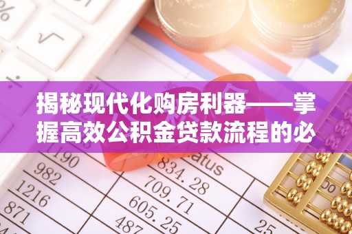 城子河揭秘现代化购房利器——掌握高效公积金贷款流程的必备指南