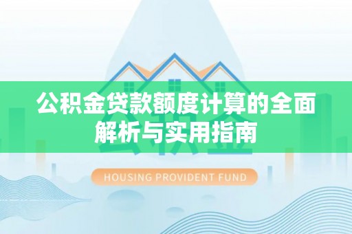 城子河公积金贷款额度计算的全面解析与实用指南