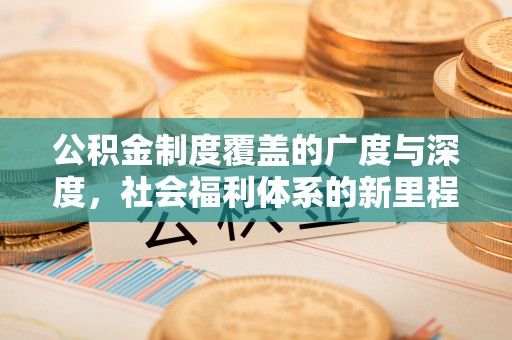城子河公积金制度覆盖的广度与深度，社会福利体系的新里程碑