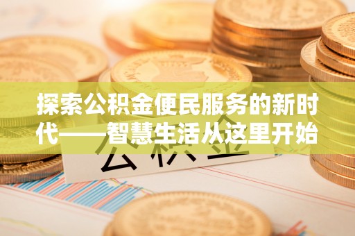 城子河探索公积金便民服务的新时代——智慧生活从这里开始