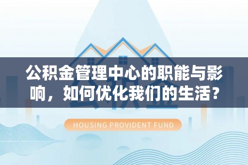 城子河公积金管理中心的职能与影响，如何优化我们的生活？
