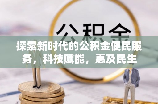 城子河探索新时代的公积金便民服务，科技赋能，惠及民生