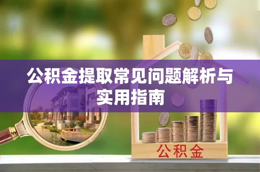 城子河公积金提取常见问题解析与实用指南