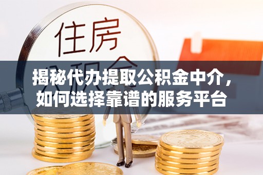 城子河揭秘代办提取公积金中介，如何选择靠谱的服务平台