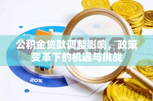 城子河公积金贷款调整影响，政策变革下的机遇与挑战