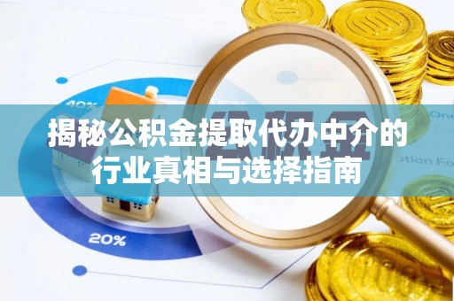 城子河揭秘公积金提取代办中介的行业真相与选择指南