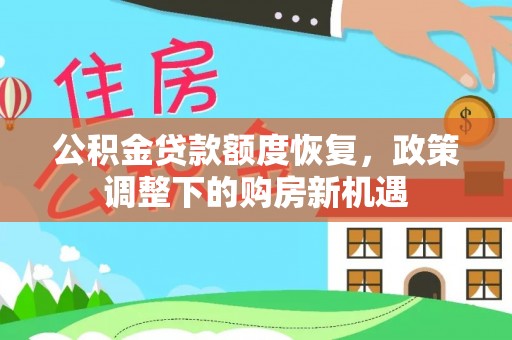 城子河公积金贷款额度恢复，政策调整下的购房新机遇