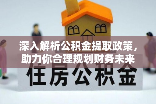 城子河深入解析公积金提取政策，助力你合理规划财务未来