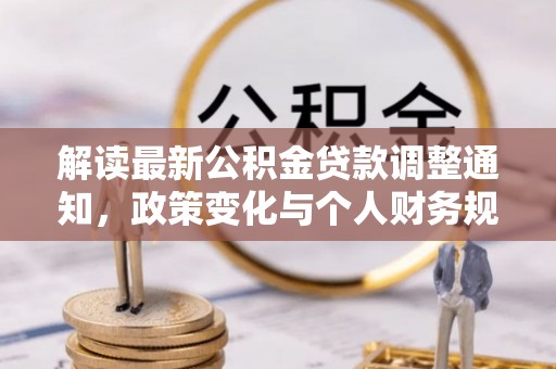 城子河解读最新公积金贷款调整通知，政策变化与个人财务规划的影响