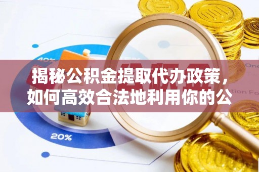 城子河揭秘公积金提取代办政策，如何高效合法地利用你的公积金