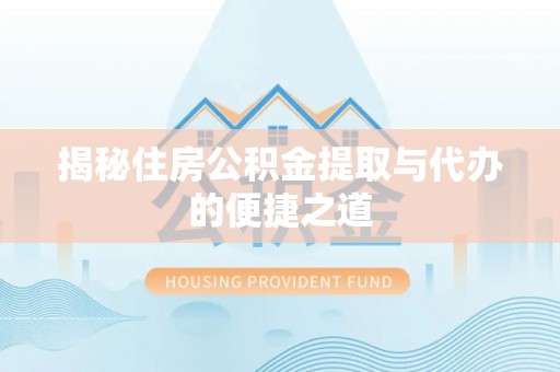 城子河揭秘住房公积金提取与代办的便捷之道