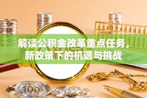 城子河解读公积金改革重点任务，新政策下的机遇与挑战