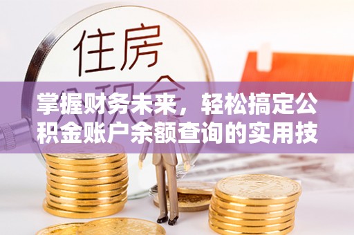 城子河掌握财务未来，轻松搞定公积金账户余额查询的实用技巧