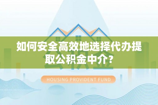 城子河如何安全高效地选择代办提取公积金中介？