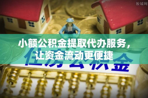 城子河小额公积金提取代办服务，让资金流动更便捷