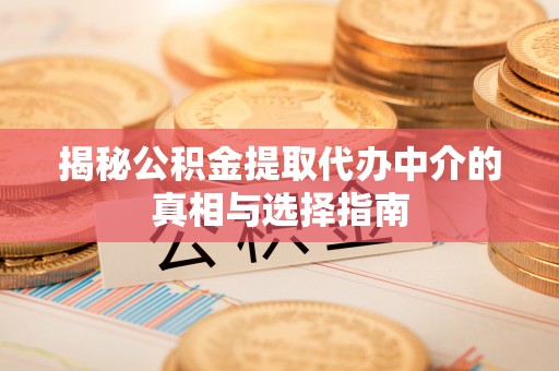 城子河揭秘公积金提取代办中介的真相与选择指南
