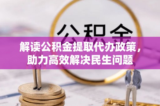 城子河解读公积金提取代办政策，助力高效解决民生问题