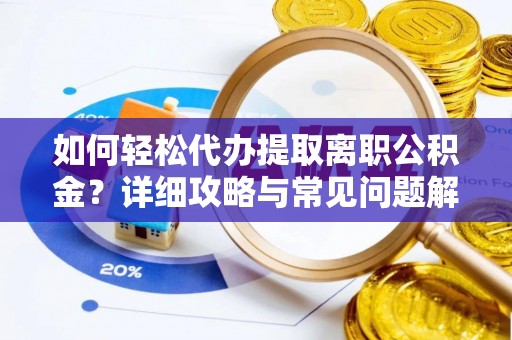 城子河如何轻松代办提取离职公积金？详细攻略与常见问题解析