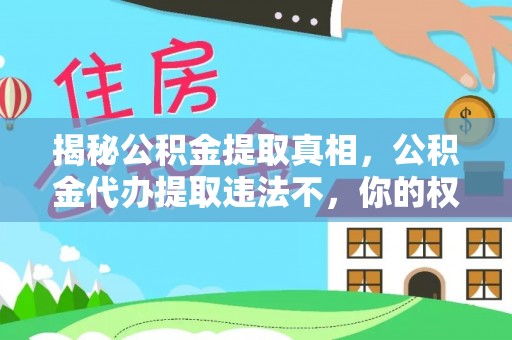 城子河揭秘公积金提取真相，公积金代办提取违法不，你的权益如何保障？