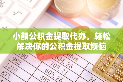 城子河小额公积金提取代办，轻松解决你的公积金提取烦恼