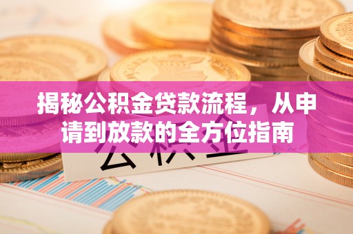 城子河揭秘公积金贷款流程，从申请到放款的全方位指南