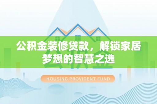 城子河公积金装修贷款，解锁家居梦想的智慧之选