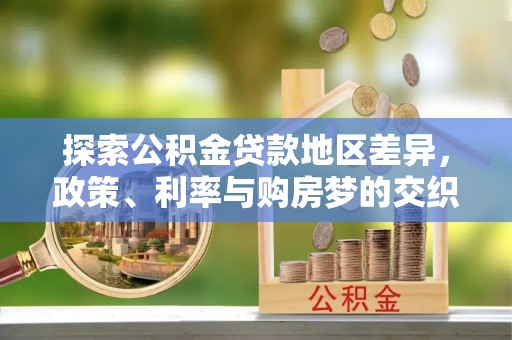 城子河探索公积金贷款地区差异，政策、利率与购房梦的交织