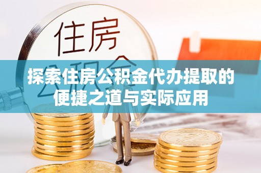 城子河探索住房公积金代办提取的便捷之道与实际应用