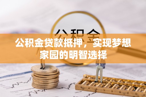 城子河公积金贷款抵押，实现梦想家园的明智选择