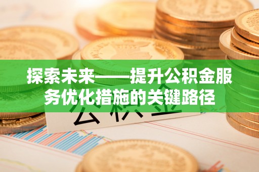 城子河探索未来——提升公积金服务优化措施的关键路径