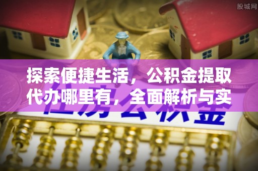 城子河探索便捷生活，公积金提取代办哪里有，全面解析与实用指南