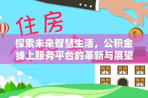 城子河探索未来智慧生活，公积金线上服务平台的革新与展望