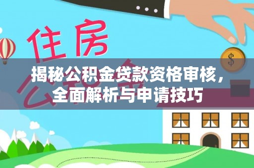 城子河揭秘公积金贷款资格审核，全面解析与申请技巧