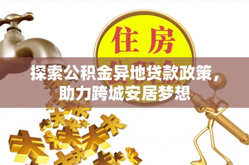 城子河探索公积金异地贷款政策，助力跨城安居梦想