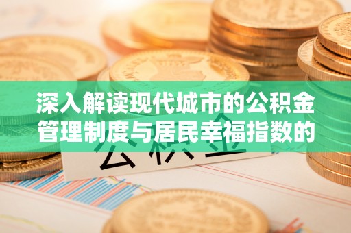 城子河深入解读现代城市的公积金管理制度与居民幸福指数的关联